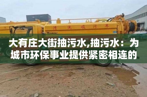 大有莊大街抽污水,抽污水：為城市環保事業提供緊密相連的科技支撐