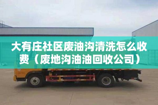 大有莊社區廢油溝清洗怎么收費（廢地溝油油回收公司）