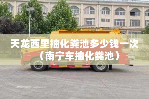 天龍西里抽化糞池多少錢一次（南寧車抽化糞池）