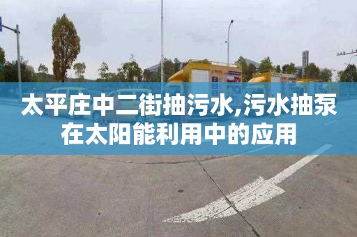 太平莊中二街抽污水,污水抽泵在太陽能利用中的應用