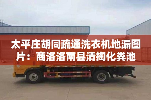 太平莊胡同疏通洗衣機地漏圖片：商洛洛南縣清掏化糞池