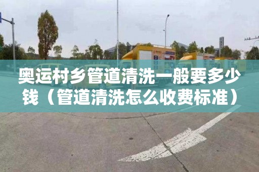 奧運村鄉管道清洗一般要多少錢（管道清洗怎么收費標準）