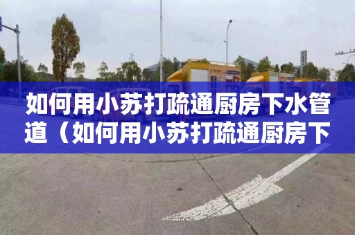 如何用小蘇打疏通廚房下水管道（如何用小蘇打疏通廚房下水管道堵塞）