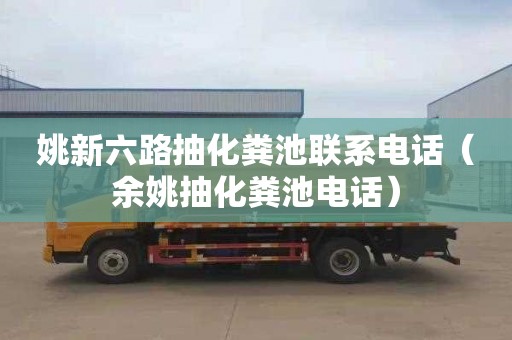 姚新六路抽化糞池聯(lián)系電話（余姚抽化糞池電話）