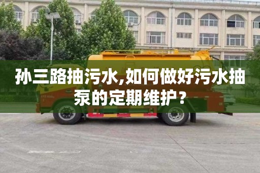 孫三路抽污水,如何做好污水抽泵的定期維護？