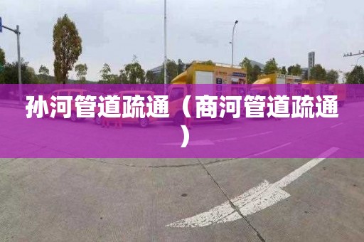 孫河管道疏通（商河管道疏通）