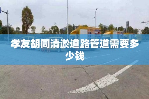 孝友胡同清淤道路管道需要多少錢