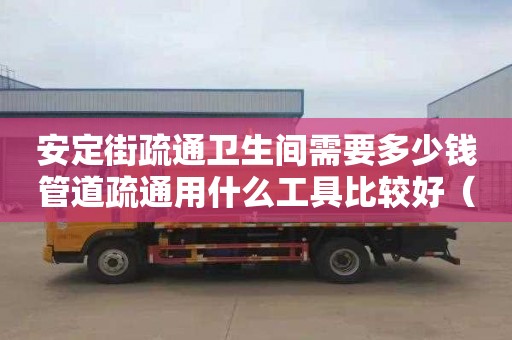 安定街疏通衛生間需要多少錢管道疏通用什么工具比較好（管道疏通工具的種類）