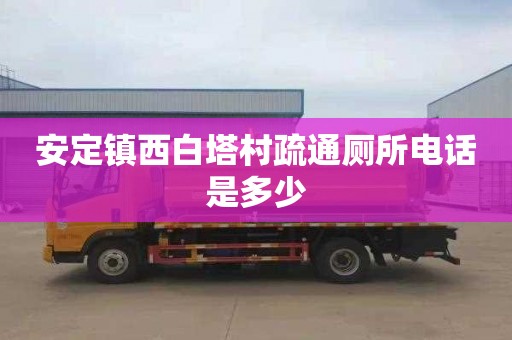 安定鎮(zhèn)西白塔村疏通廁所電話是多少