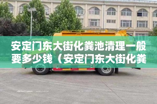 安定門東大街化糞池清理一般要多少錢（安定門東大街化糞池清理一般要多少錢一個）