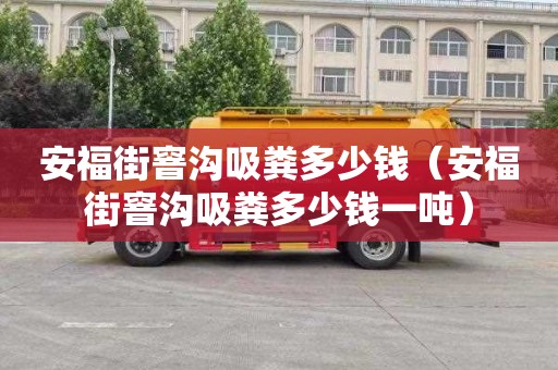 安福街窨溝吸糞多少錢（安福街窨溝吸糞多少錢一噸）