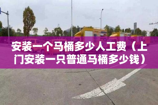 安裝一個馬桶多少人工費（上門安裝一只普通馬桶多少錢）