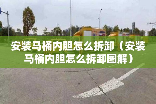 安裝馬桶內膽怎么拆卸（安裝馬桶內膽怎么拆卸圖解）