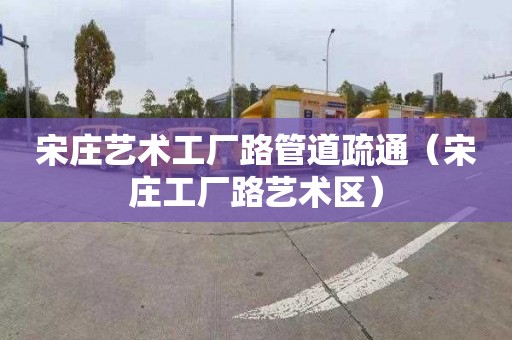 宋莊藝術工廠路管道疏通（宋莊工廠路藝術區）