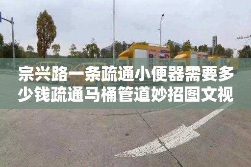 宗興路一條疏通小便器需要多少錢疏通馬桶管道妙招圖文視頻