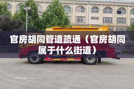 官房胡同管道疏通（官房胡同屬于什么街道）