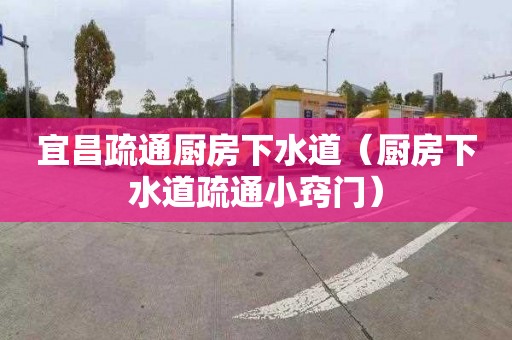 宜昌疏通廚房下水道（廚房下水道疏通小竅門）