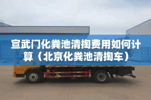 宣武門化糞池清掏費用如何計算（北京化糞池清掏車）