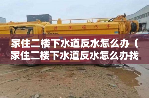 家住二樓下水道反水怎么辦（家住二樓下水道反水怎么辦找物業公司他能負責嗎）