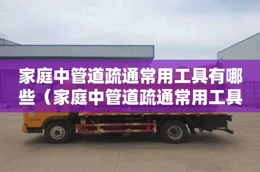 家庭中管道疏通常用工具有哪些（家庭中管道疏通常用工具有哪些,答案）