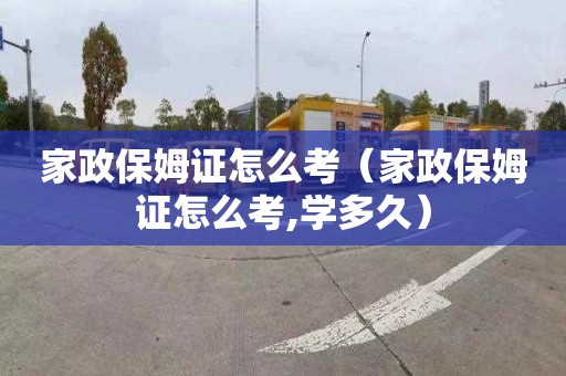 家政保姆證怎么考（家政保姆證怎么考,學多久）