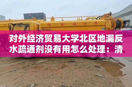 對外經濟貿易大學北區地漏反水疏通劑沒有用怎么處理：清掏化糞池的車多少錢