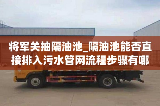 將軍關抽隔油池_隔油池能否直接排入污水管網流程步驟有哪些