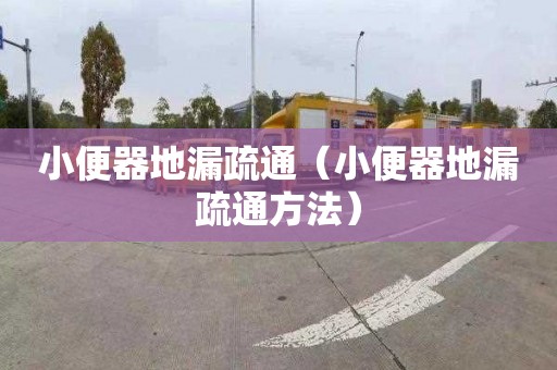 小便器地漏疏通（小便器地漏疏通方法）