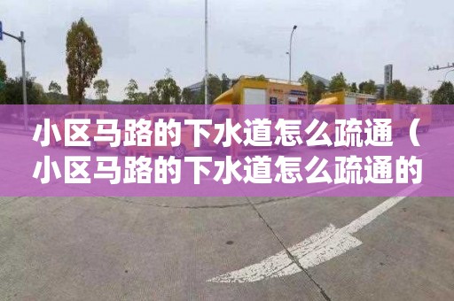 小區馬路的下水道怎么疏通（小區馬路的下水道怎么疏通的）