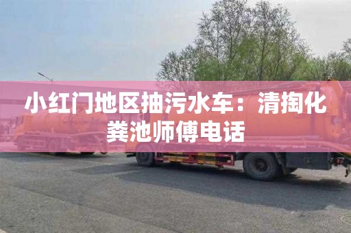 小紅門地區抽污水車：清掏化糞池師傅電話