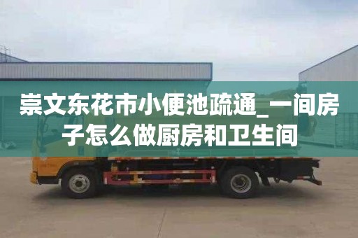 崇文東花市小便池疏通_一間房子怎么做廚房和衛(wèi)生間