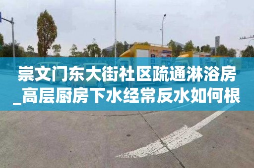 崇文門東大街社區疏通淋浴房_高層廚房下水經常反水如何根除