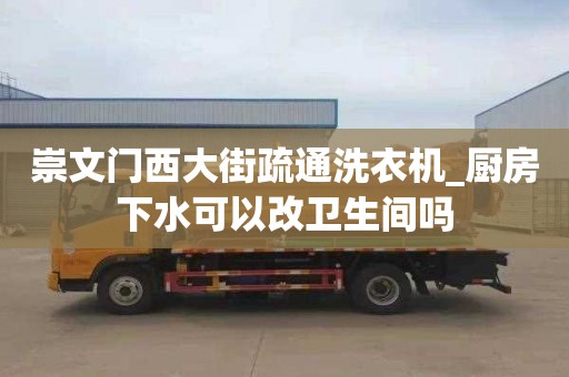 崇文門西大街疏通洗衣機(jī)_廚房下水可以改衛(wèi)生間嗎