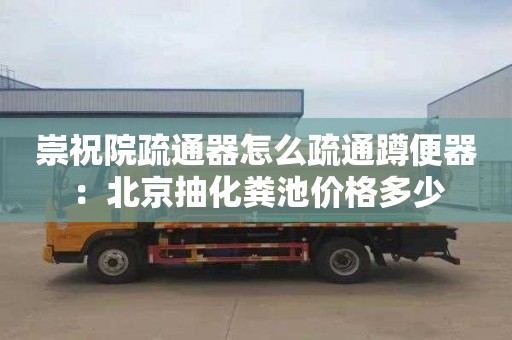 崇祝院疏通器怎么疏通蹲便器：北京抽化糞池價格多少