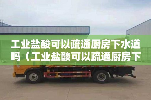 工業鹽酸可以疏通廚房下水道嗎（工業鹽酸可以疏通廚房下水道嗎為什么）