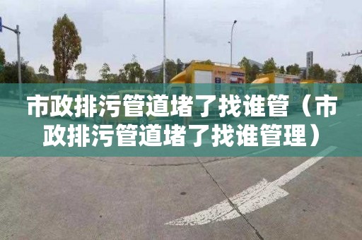 市政排污管道堵了找誰管（市政排污管道堵了找誰管理）