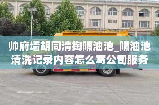 帥府墻胡同清掏隔油池_隔油池清洗記錄內容怎么寫公司服務比較好