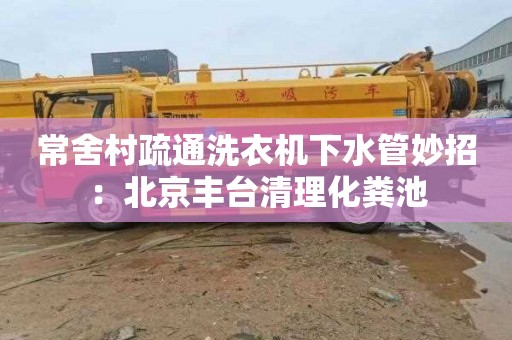 常舍村疏通洗衣機下水管妙招：北京豐臺清理化糞池