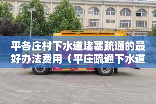 平各莊村下水道堵塞疏通的最好辦法費用（平莊疏通下水道電話）