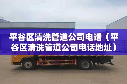 平谷區清洗管道公司電話（平谷區清洗管道公司電話地址）