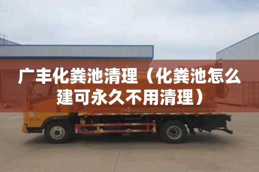 廣豐化糞池清理（化糞池怎么建可永久不用清理）