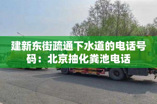 建新東街疏通下水道的電話號碼：北京抽化糞池電話