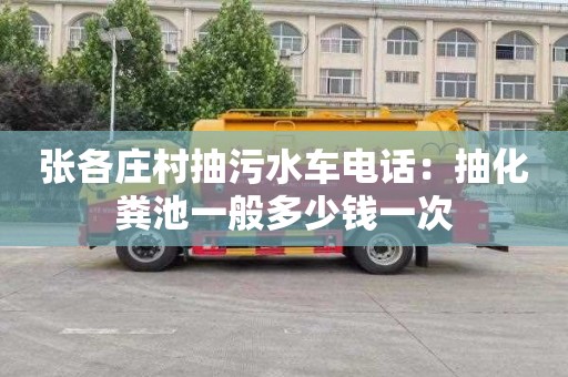 張各莊村抽污水車電話：抽化糞池一般多少錢一次