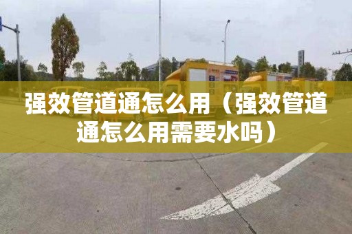 強效管道通怎么用（強效管道通怎么用需要水嗎）