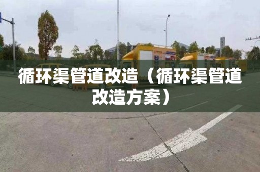 循環渠管道改造（循環渠管道改造方案）