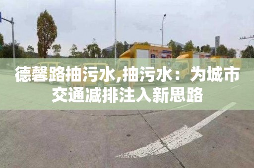 德馨路抽污水,抽污水：為城市交通減排注入新思路