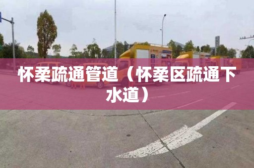 懷柔疏通管道（懷柔區疏通下水道）