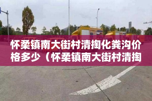 懷柔鎮南大街村清掏化糞溝價格多少（懷柔鎮南大街村清掏化糞溝價格多少錢）