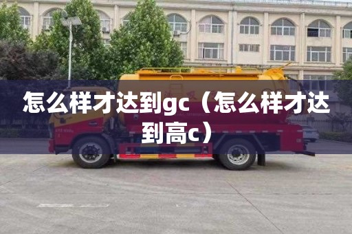 怎么樣才達(dá)到gc（怎么樣才達(dá)到高c）