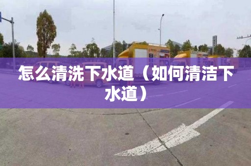 怎么清洗下水道（如何清潔下水道）